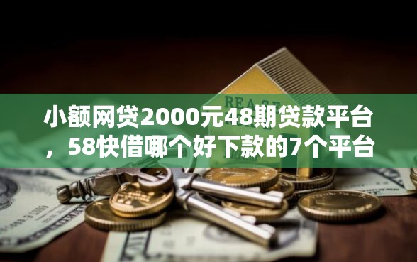 小额网贷2000元48期贷款平台,58快借哪个好下款的7个平台介绍 小额网贷2000元48期贷款平台,58快借哪个好下款的7个平台介绍
