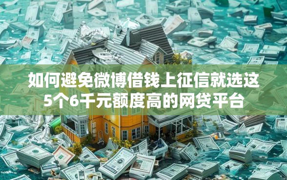 如何避免微博借钱上征信就选这5个6千元额度高的网贷平台