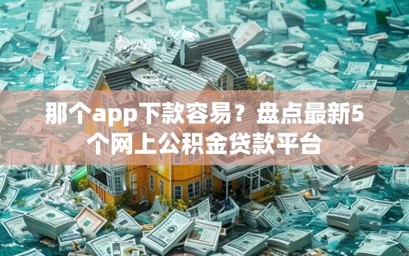 那个app下款容易？盘点最新5个网上公积金贷款平台