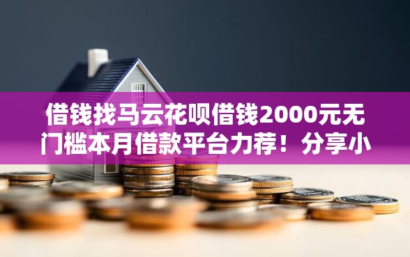借钱找马云花呗借钱2000元无门槛本月借款平台力荐！分享小额网贷口子2000元无门槛借款
