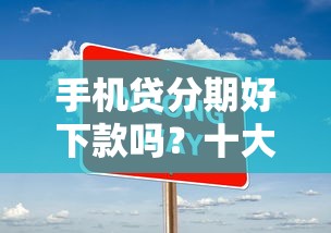手机贷分期好下款吗？十大借钱平台不看征信容易通过推荐