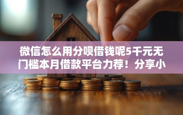 微信怎么用分呗借钱呢5千元无门槛本月借款平台力荐！分享小额网贷口子5千元无门槛借款