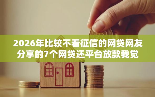 2026年比较不看征信的网贷网友分享的7个网贷还平台放款我觉得不错！