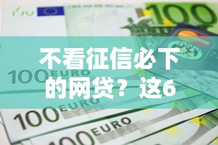 不看征信必下的网贷？这6个网上比较好的贷款平台值得一试