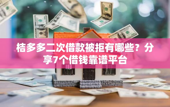 桔多多二次借款被拒有哪些？分享7个借钱靠谱平台