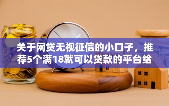 关于网贷无视征信的小口子，推荐5个满18就可以贷款的平台给你
