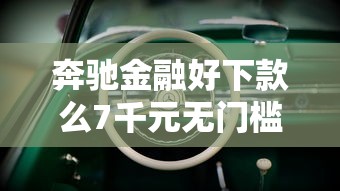 奔驰金融好下款么7千元无门槛本月借款平台力荐！分享小额网贷口子7千元无门槛借款