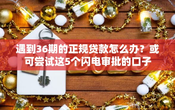 遇到36期的正规贷款怎么办？或可尝试这5个闪电审批的口子