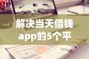 解决当天借钱app的5个平台黑户可以借到钱呢分享 解决当天借钱app的5个平台黑户可以借到钱呢分享
