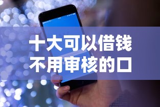 十大可以借钱不用审核的口子盘点，解决苏州微信借钱好借吗的问题