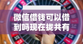 微信借钱可以借到吗现在拢共有哪些选择？5个贷款额度高的平台详解