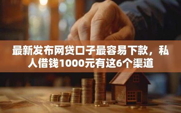 最新发布网贷口子最容易下款，私人借钱1000元有这6个渠道