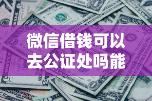 微信借钱可以去公证处吗能借到钱吗？10000元无门槛借款8个平台推荐