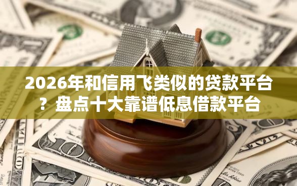 2026年和信用飞类似的贷款平台？盘点十大靠谱低息借款平台