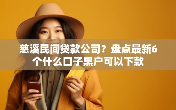 慈溪民间贷款公司?盘点最新6个什么口子黑户可以下款 慈溪民间贷款公司?盘点最新6个什么口子黑户可以下款
