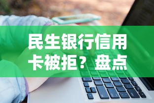 民生银行信用卡被拒？盘点最新6个大学生可以使用的口子