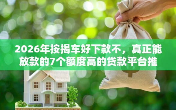 2026年按揭车好下款不，真正能放款的7个额度高的贷款平台推荐