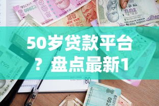 50岁贷款平台？盘点最新10个有借款平台可以贷款