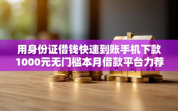 用身份证借钱快速到账手机下款1000元无门槛本月借款平台力荐！分享小额网贷口子1000元无门槛借款