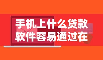 手机上什么贷款软件容易通过在哪借比较容易？类似强制下款的6个口子参考