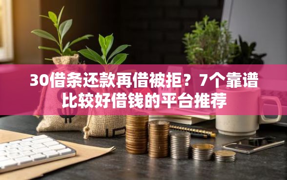 30借条还款再借被拒？7个靠谱比较好借钱的平台推荐