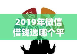 2019年微信借钱选哪个平台？7个平台借钱比较靠谱推荐