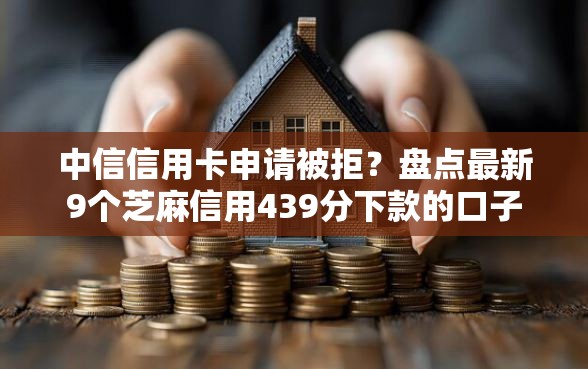 中信信用卡申请被拒？盘点最新9个芝麻信用439分下款的口子