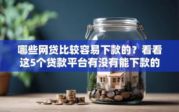 哪些网贷比较容易下款的？看看这5个贷款平台有没有能下款的