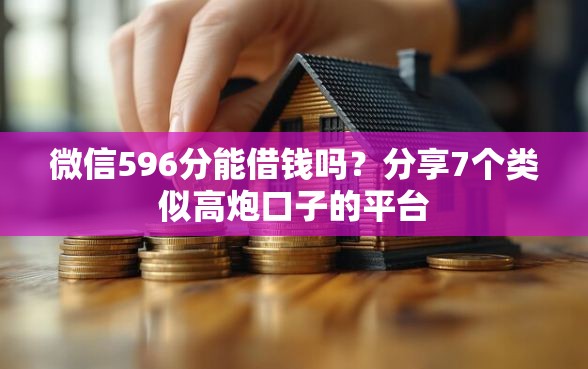 微信596分能借钱吗？分享7个类似高炮口子的平台