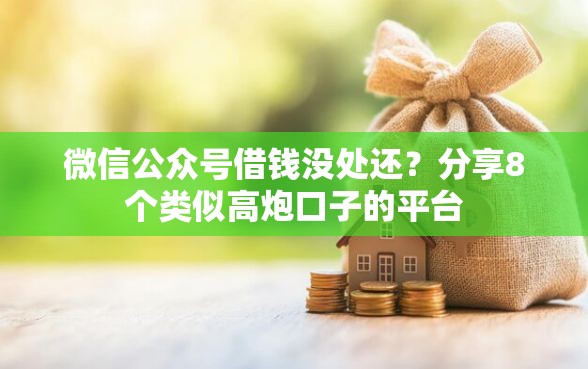 微信公众号借钱没处还？分享8个类似高炮口子的平台