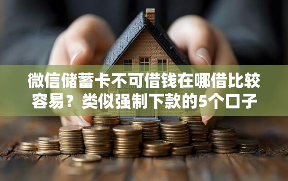 微信储蓄卡不可借钱在哪借比较容易？类似强制下款的5个口子参考