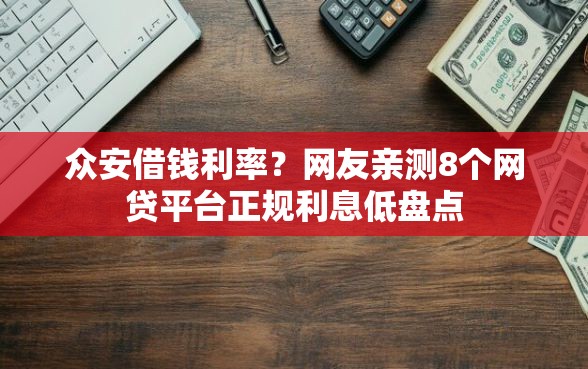 众安借钱利率？网友亲测8个网贷平台正规利息低盘点