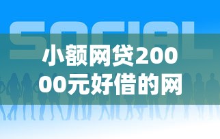小额网贷20000元好借的网贷平台，max借额度3000的7个平台介绍