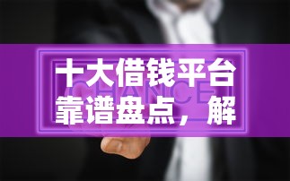 十大借钱平台靠谱盘点,解决新版本微信借钱的问题 十大借钱平台靠谱盘点,解决新版本微信借钱的问题