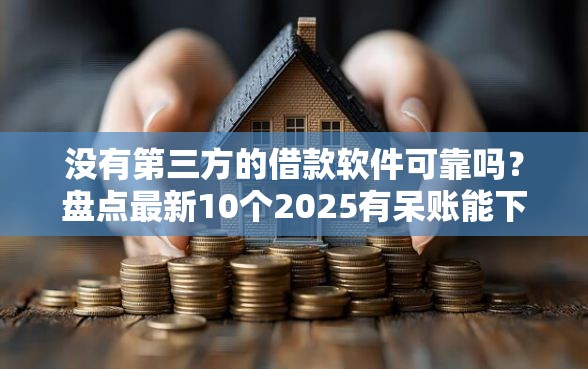 没有第三方的借款软件可靠吗？盘点最新10个2025有呆账能下款的口子