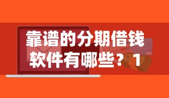 靠谱的分期借钱软件有哪些？10个貌似免审批、最好下款的贷款平台合集