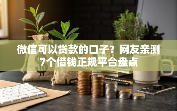 微信可以贷款的口子？网友亲测7个借钱正规平台盘点