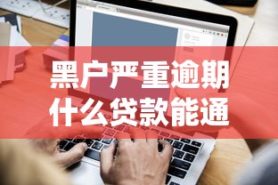 黑户严重逾期什么贷款能通过选哪个平台？6个互联网金融网贷平台推荐