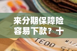 来分期保障险容易下款？十个逾期也不怕的什么贷款平台容易通过