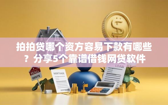 拍拍贷哪个资方容易下款有哪些？分享5个靠谱借钱网贷软件