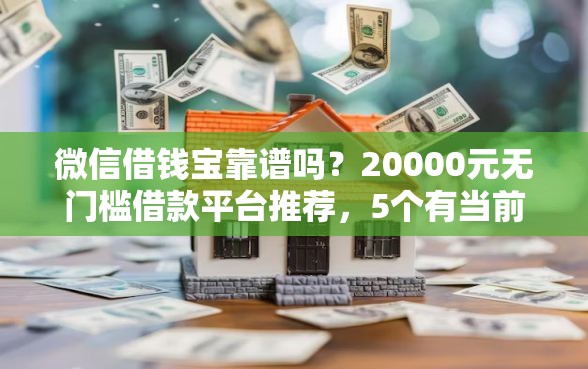 微信借钱宝靠谱吗？20000元无门槛借款平台推荐，5个有当前逾期黑户借钱口子盘点
