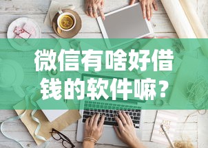 微信有啥好借钱的软件嘛？2026最新测评10个平安贷款平台