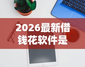 2026最新借钱花软件是真的吗（支持支付宝），8个大学生借钱平台无私分享