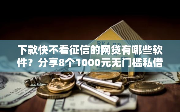 下款快不看征信的网贷有哪些软件？分享8个1000元无门槛私借平台
