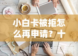 小白卡被拒怎么再申请？十个逾期也不怕的大学生可以使用的软件