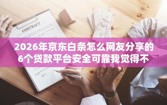 2026年京东白条怎么网友分享的6个贷款平台安全可靠我觉得不错！