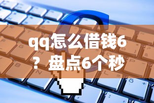 qq怎么借钱6？盘点6个秒下700芝麻分贷款软件给你参考