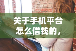 关于手机平台怎么借钱的，推荐7个征信花了下款的平台给你