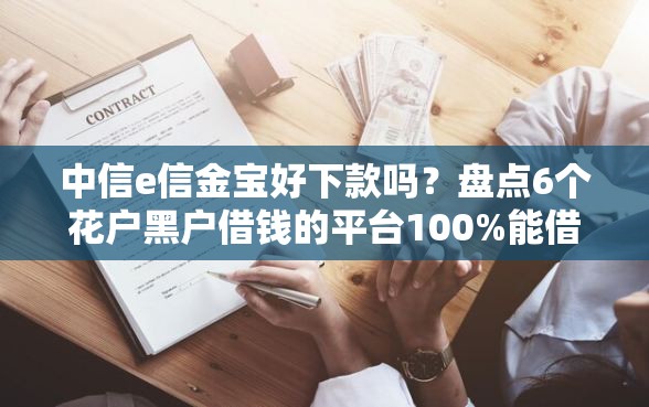 中信e信金宝好下款吗？盘点6个花户黑户借钱的平台100%能借到给你参考