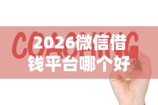 2026微信借钱平台哪个好，差10000元就选这7个平台